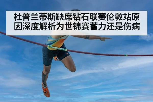 杜普兰蒂斯缺席钻石联赛伦敦站原因深度解析为世锦赛蓄力还是伤病