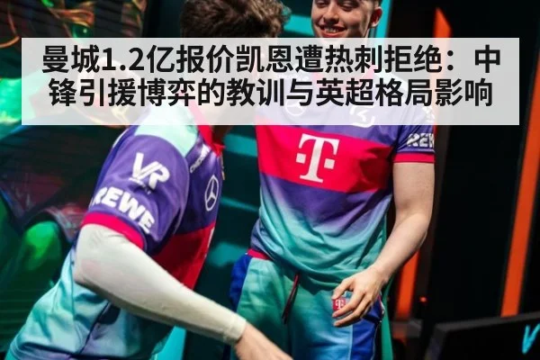 曼城1.2亿报价凯恩遭热刺拒绝：中锋引援博弈的教训与英超格局影响
