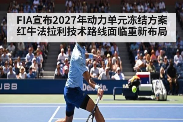 FIA宣布2027年动力单元冻结方案 红牛法拉利技术路线面临重新布局