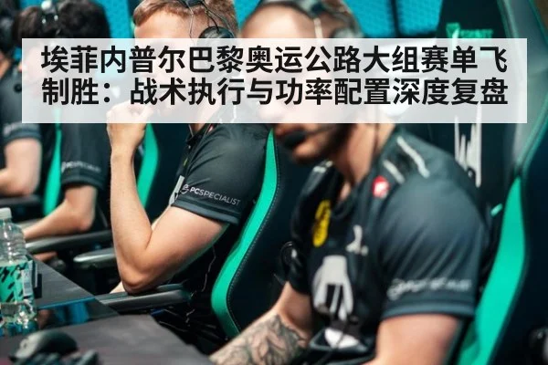 埃菲内普尔巴黎奥运公路大组赛单飞制胜:战术执行与功率配置深度复盘